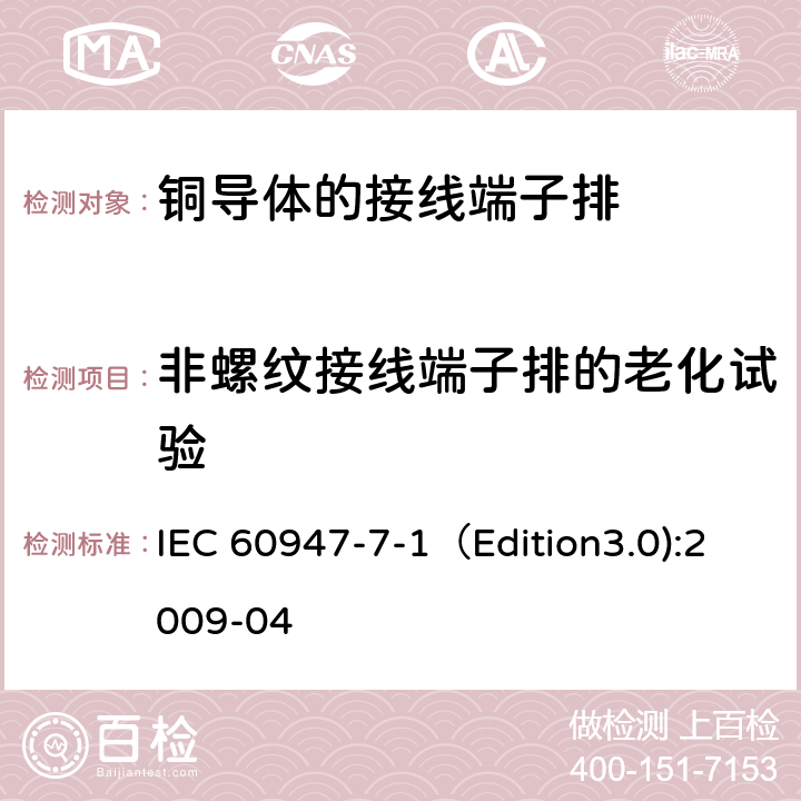 非螺纹接线端子排的老化试验 低压开关设备和控制设备 第7-1部分：辅助器件 铜导体的接线端子排 IEC 60947-7-1（Edition3.0):2009-04 8.4.7
D.8.4.7