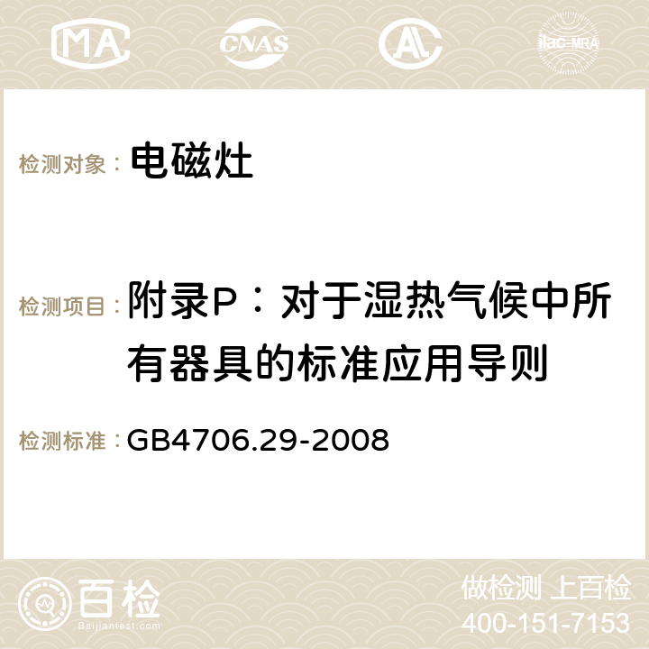 附录P：对于湿热气候中所有器具的标准应用导则 家用和类似用途电器的安全 便携式电磁灶的特殊要求 GB4706.29-2008 附录P