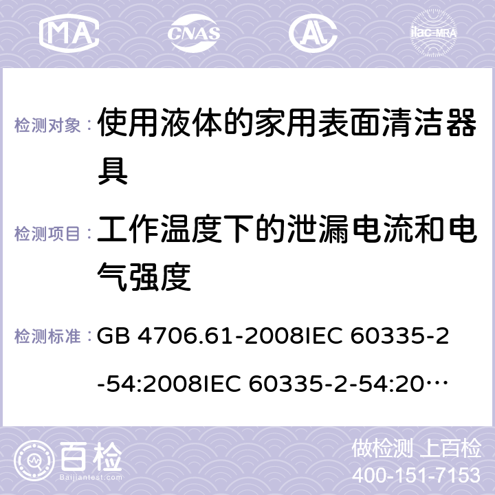 工作溫度下的泄漏電流和電氣強度 家用和類似用途電器的安全 使用液體或蒸汽的家用表面清潔器具的特殊要求 GB 4706.61-2008
IEC 60335-2-54:2008
IEC 60335-2-54:2008+A1:2015+A2:2019
EN 60335-2-54:2008+A11:2012+AC:2015+A1:2015
AS/NZS 60335.2.54:2010 13