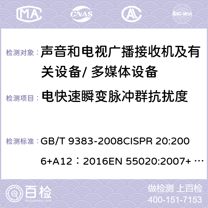 电快速瞬变脉冲群抗扰度 声音和电视广播接收机及有关设备抗扰度限值和测量方法 GB/T 9383-2008
CISPR 20:2006+A12：2016
EN 55020:2007+ A12:2016,EN 55020:2007/A11:2011 cl 5.6