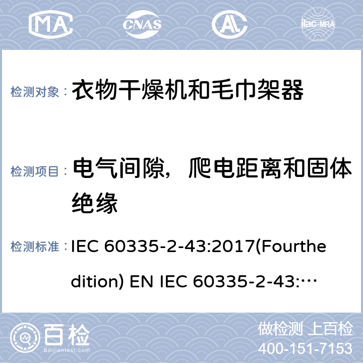 电气间隙，爬电距离和固体绝缘 家用和类似用途电器的安全 衣物干燥机和毛巾架的特殊要求 IEC 60335-2-43:2017(Fourthedition) EN IEC 60335-2-43:2020 + A11:2020 IEC 60335-2-43:2002(Thirdedition)+A1:2005+A2:2008EN 60335-2-43:2003+A1:2006+A2:2008AS/NZS 60335.2.43:2018GB 4706.60-2008 29