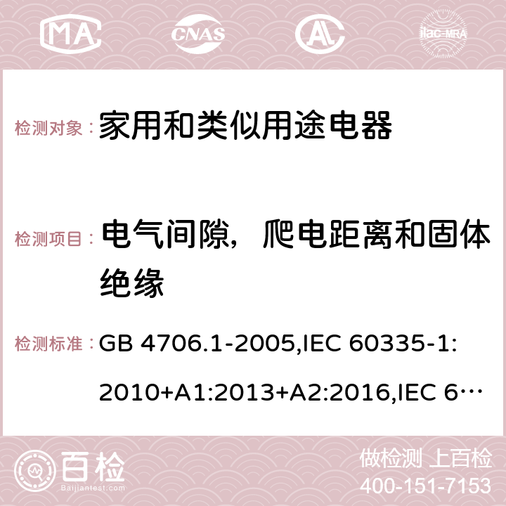 電氣間隙，爬電距離和固體絕緣 家用和類似用途電器的安全 第1部分：通用要求 GB 4706.1-2005,IEC 60335-1:2010+A1:2013+A2:2016,IEC 60335-1:2001+A1:2004+A2:2006,EN 60335-1:2012+A11:2014+A12:2017+A13:2017+A1:2019+A2:2019+A14:2019,EN 60335-1:2002+A1:2004+A11:2004+A2:2006+A12:2006+A13:2008+A14:2010+A15:2011,AS/NZS 60335.1:2011+A1:2012+A2:2014+A3:2015+A4:2017+A5:2019 29