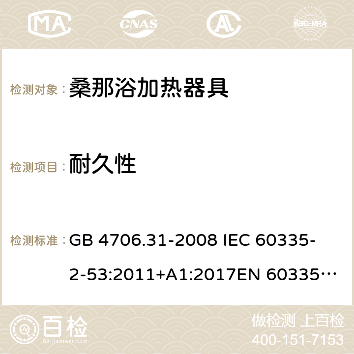 耐久性 家用和类似用途电器的安全 桑那浴加热器具的特殊要求 GB 4706.31-2008 
IEC 60335-2-53:2011+A1:2017
EN 60335-2-53:2011
AS/NZS 60335.2.53:2011+A1:2017 18