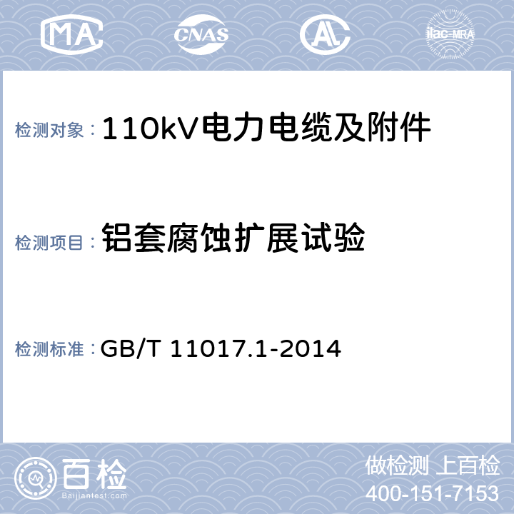 铝套腐蚀扩展试验 额定电压110kV Um=126kV 交联聚乙烯绝缘电力电缆及其附件 第1部分 试验方法和要求 GB/T 11017.1-2014
 12.5.19