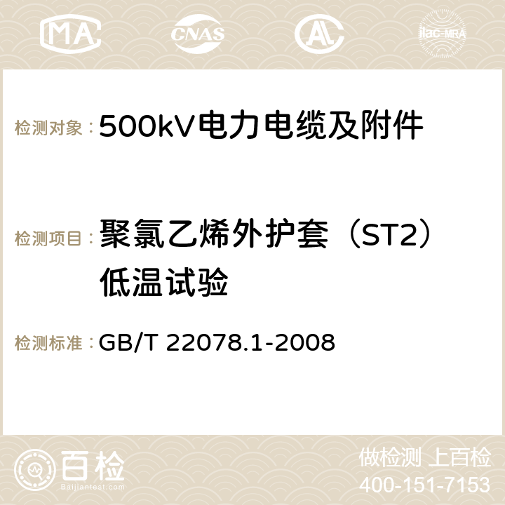 聚氯乙烯外护套（ST2）低温试验 额定电压500kV(Um=550kV)交联聚乙烯绝缘电力电缆及其附件 第1部分 额定电压500kV(Um=550kV)交联聚乙烯绝缘电力电缆及其附件 试验方法和要求 GB/T 22078.1-2008 12.5.7