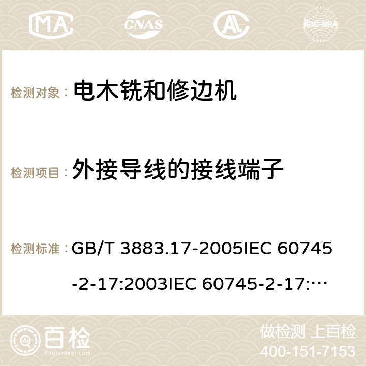 外接导线的接线端子 手持式电动工具的安全第2部分：木铣和修边机的专用要求 GB/T 3883.17-2005
IEC 60745-2-17:2003
IEC 60745-2-17:2010
EN 60745-2-17:2010
AS/NZS 60745.2.17-2011 25