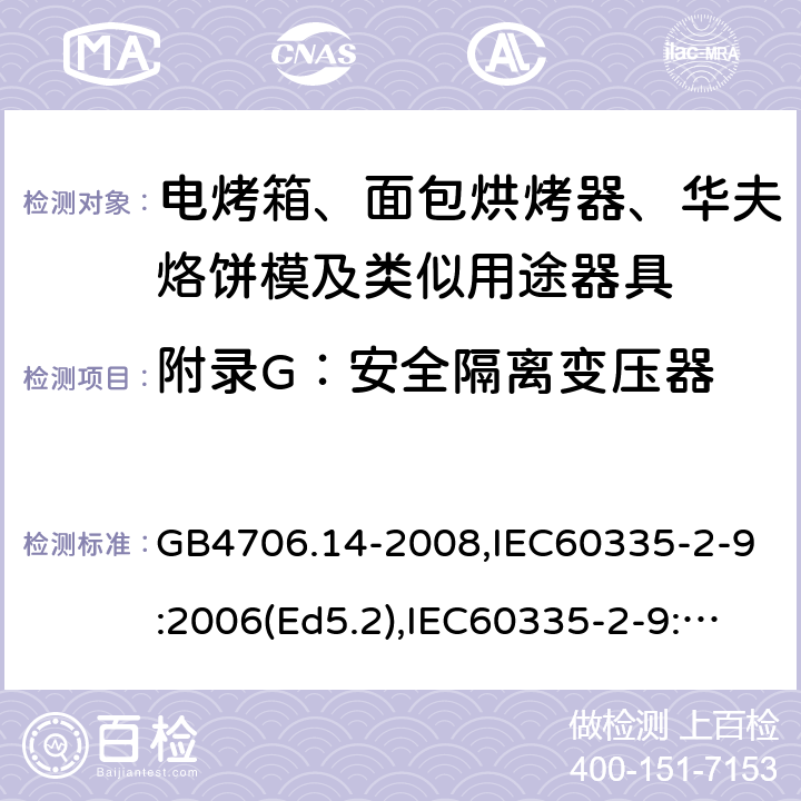 附錄G：安全隔離變壓器 家用和類似用途電器的安全 面包片烘烤器、烤架、電烤爐及類似用途器具的特殊要求 GB4706.14-2008,IEC60335-2-9:2006(Ed5.2),IEC60335-2-9:2019,EN60335-2-9:2003+A13:2010+AC:2012 附錄G