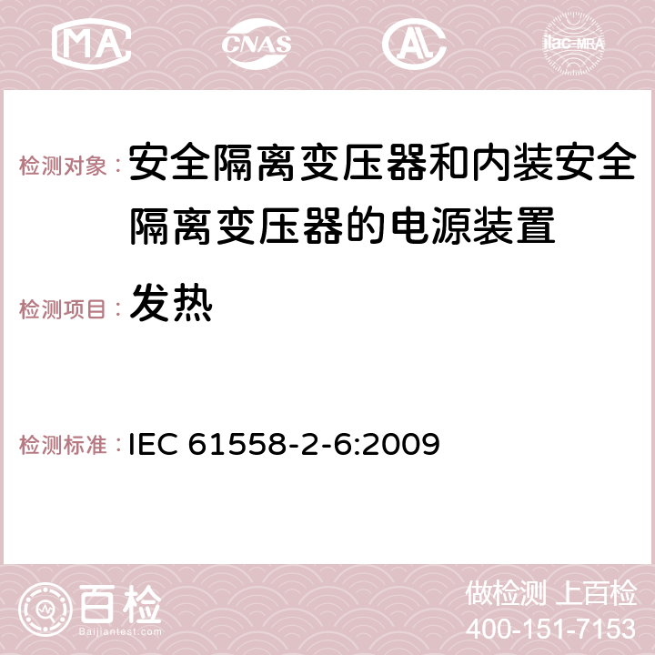 发热 电源电压为1100V以下的变压器、电抗器、电源装置和类似产品的安全 第2-6部分：安全隔离变压器和内装安全隔离变压器的电源装置的特殊要求和试验 
IEC 61558-2-6:2009 14