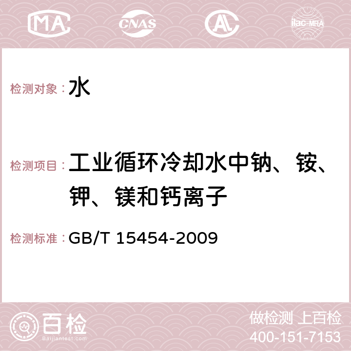 工业循环冷却水中钠、铵、钾、镁和钙离子 工业循环冷却水中钠、铵、钾、镁和钙离子的测定离子色谱法 GB/T 15454-2009