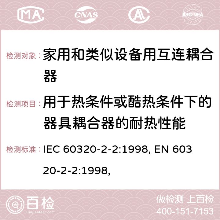 用于热条件或酷热条件下的器具耦合器的耐热性能 家用和类似用途器具耦合器 第2部分：家用和类似设备用互连耦合器 IEC 60320-2-2:1998, 
EN 60320-2-2:1998, 18