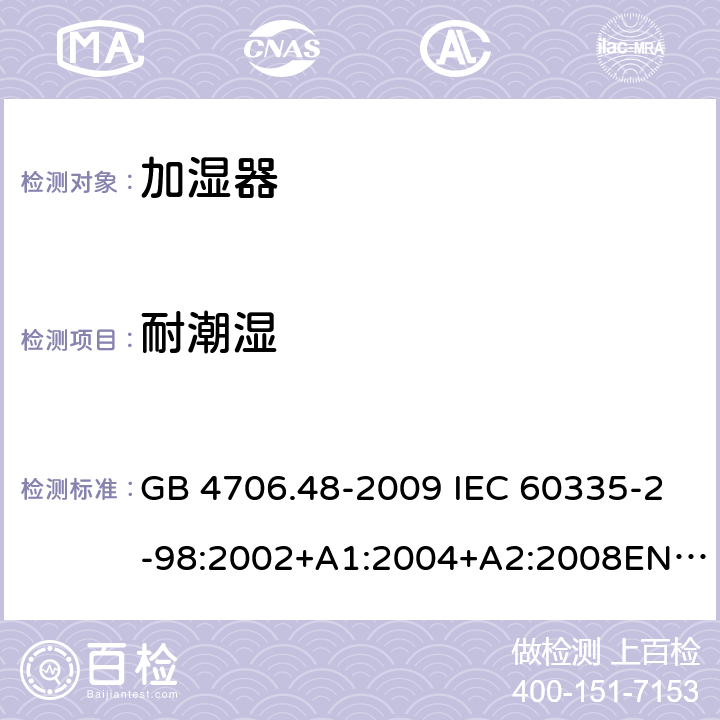 耐潮湿 家用和类似用途电器的安全 加湿器的特殊要求 GB 4706.48-2009 IEC 60335-2-98:2002+A1:2004+A2:2008EN 60335-2-98:2003+A11:2019 AS/NZS 60335.2.98 :2005+A1:2009+A2:2014 15