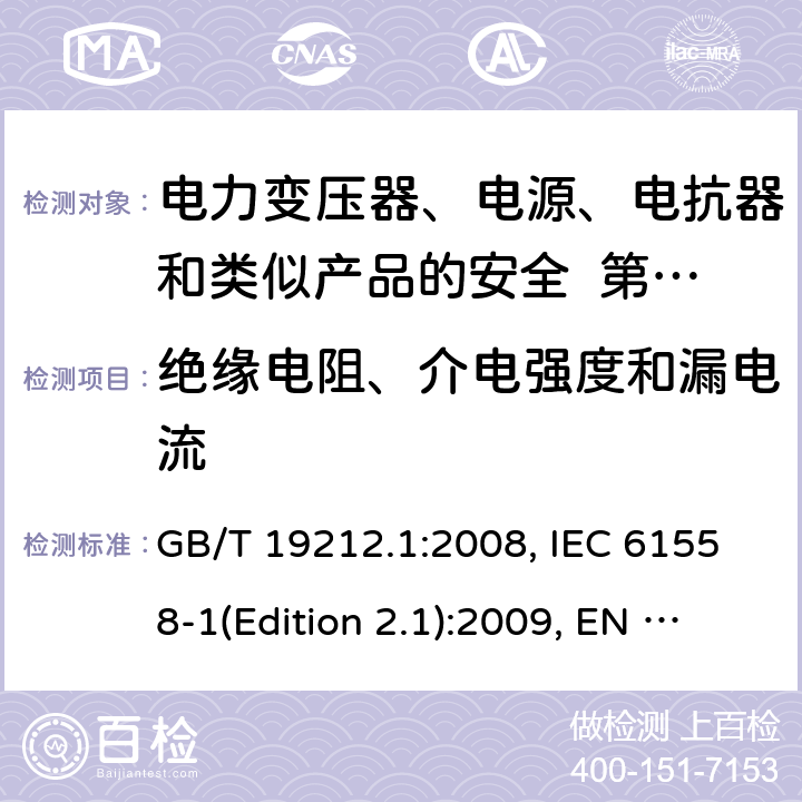 绝缘电阻、介电强度和漏电流 变压器、电抗器、电源装置及其组合的安全 第1部分：通用要求和试验 GB/T 19212.1:2008, IEC 61558-1(Edition 2.1):2009, EN 61558-1:2005+A1:2009, AS/NZS 61558.1:2008+A2:2015 18.2，18.3