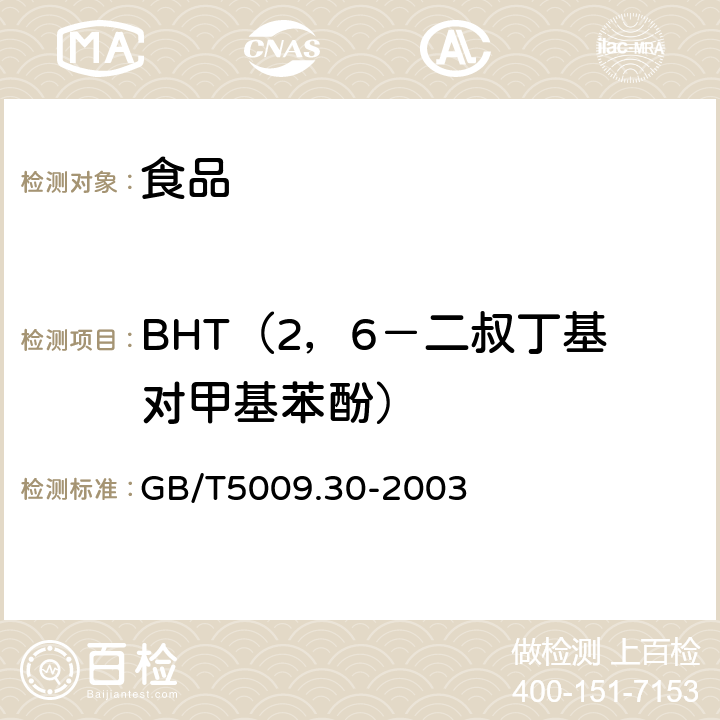 BHT（2，6－二叔丁基对甲基苯酚） GB/T 5009.30-2003 食品中叔丁基羟基茴香醚(BHA)与2,6-二叔丁基对甲酚(BHT)的测定