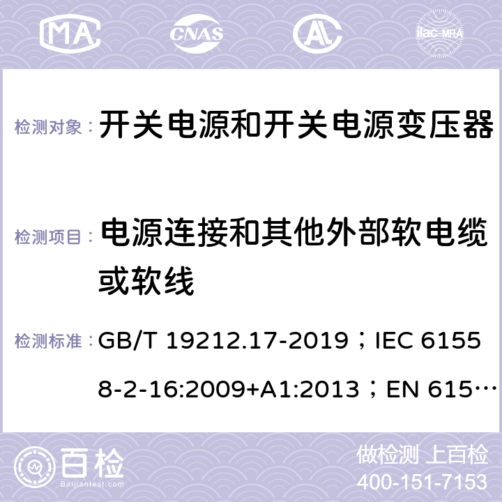 电源连接和其他外部软电缆或软线 开关电源和开关电源变压器的安全要求 GB/T 19212.17-2019；IEC 61558-2-16:2009+A1:2013；EN 61558-2-16:2009+A1:2013；AS/NZS 61558.2.17:2001；AS/NZS 61558.2.16:2010+A1:2010+A2:2012+A3:2014 22