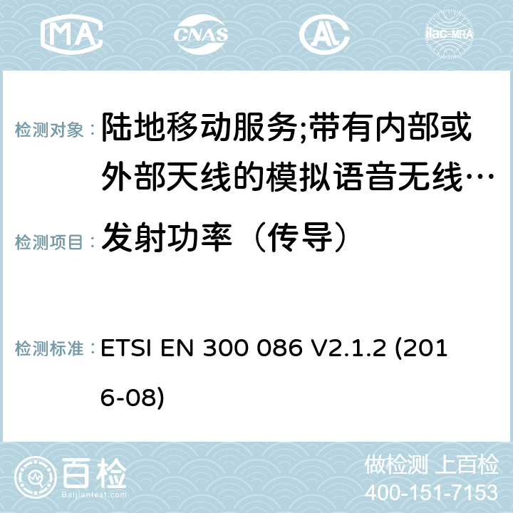 发射功率（传导） 陆地移动服务;带有内部或外部天线的模拟语音无线电设备 ETSI EN 300 086 V2.1.2 (2016-08) 7.2