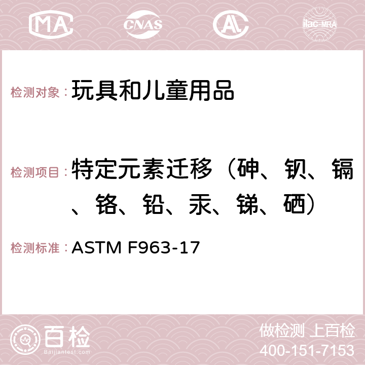 特定元素迁移（砷、钡、镉、铬、铅、汞、锑、硒） 消费者安全规范：玩具安全 ASTM F963-17 条款4.3.5.1 (2),4.3.5.2 (2)(b),8.3.2~8.3.6