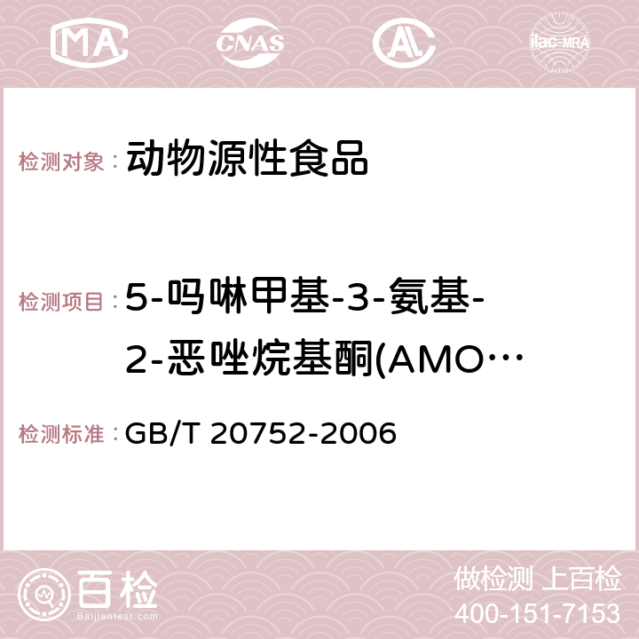 5-吗啉甲基-3-氨基-2-恶唑烷基酮(AMOZ) 猪肉、牛肉、鸡肉、猪肝和水产品中硝基呋喃类代谢物残留量的测定 液相色谱-串联质谱法 GB/T 20752-2006