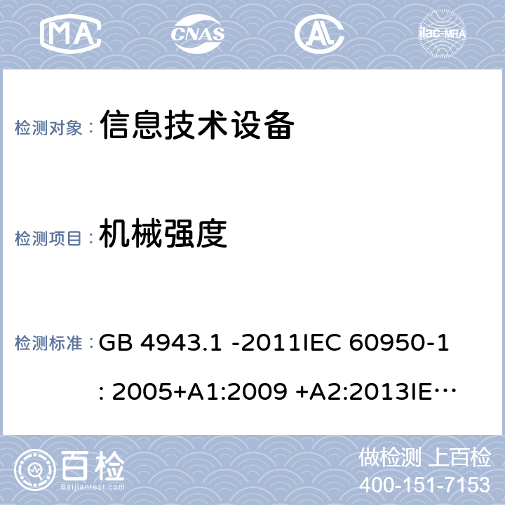 机械强度 信息技术设备 GB 4943.1 -2011
IEC 60950-1: 2005+A1:2009 +A2:2013
IEC 60950-1: 2013(ed.2.2)
EN 60950-1: 2006 +A11:2009 +A1:2010 +A12:2011 +A2:2013
AS/NZS 60950.1:2003 4.2