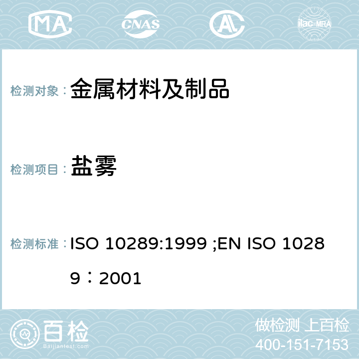 盐雾 金属表面上的金属或其它无机涂层腐蚀方法 - 腐蚀后样品和人工制品的评估 人造环境腐蚀测试 - 盐雾测试 ISO 10289:1999 ;EN ISO 10289：2001