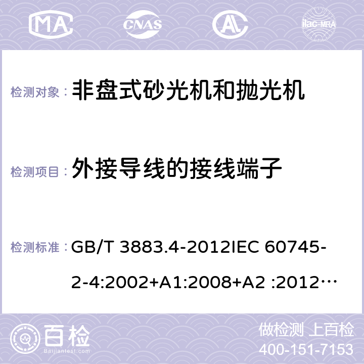 外接导线的接线端子 手持式电动工具的安全 第2部分：非盘式砂光机和抛光机的专用要求 GB/T 3883.4-2012
IEC 60745-2-4:2002+A1:2008+A2 :2012
AS/NZS 60745.2.4-2009
 EN 60745-2-4:2009+A11:2011 25