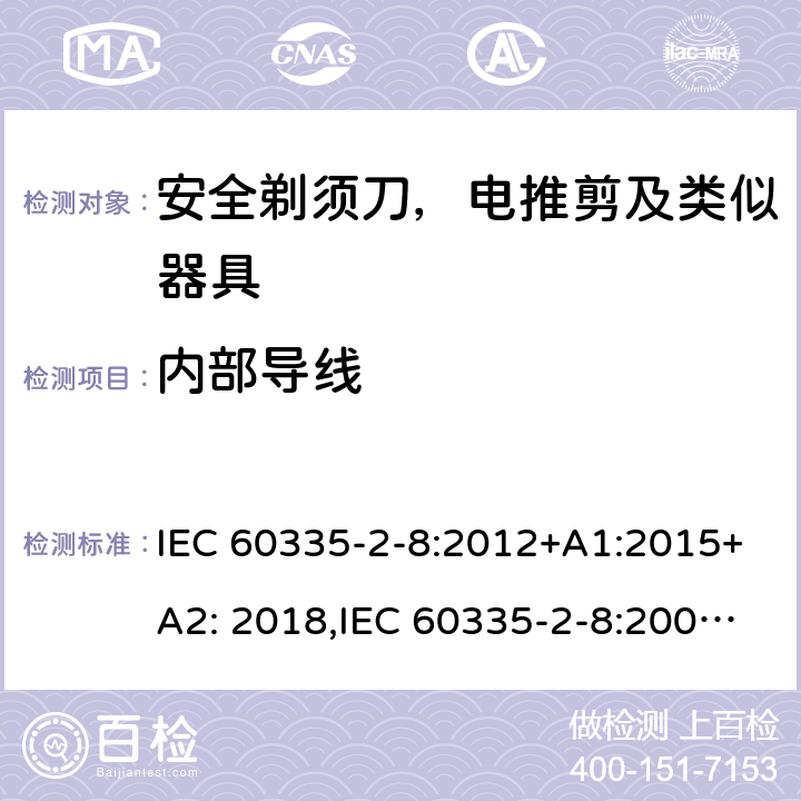 内部导线 家用和类似用途电器安全–第2-8部分:安全剃须刀，电推剪及类似器具的特殊要求 IEC 60335-2-8:2012+A1:2015+A2: 2018,IEC 60335-2-8:2002+A1:2005+A2:2008,EN60335-2-8:2015+ A1:2016,AS/NZS 60335.2.8:2013