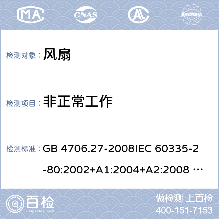 非正常工作 家用和类似用途电器的安全 风扇的特殊要求 GB 4706.27-2008
IEC 60335-2-80:2002+A1:2004+A2:2008 
IEC 60335-2-80:2015 
EN 60335-2-80:2003+A1:2004+A2:2009
AS/NZS 60335.2.80:2004+A1:2009
AS/NZS 60335.2.80:2016
SANS 60335-2-80:2009 (Ed. 2.02) SANS 60335-2-80:2016 (Ed. 3.00) 19