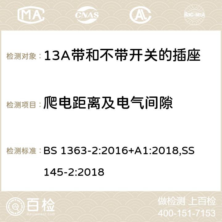 爬电距离及电气间隙 13A 插头，插座，适配器以及连接部件-第二部分： 13A带和不带开关的插座的要求 BS 1363-2:2016+A1:2018,
SS 145-2:2018
 8