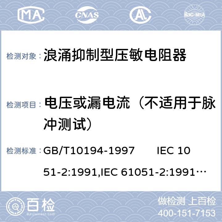 电压或漏电流（不适用于脉冲测试） 电子设备用压敏电阻器第二部分：分规范浪涌抑制型压敏电阻器 GB/T10194-1997 IEC 1051-2:1991,IEC 61051-2:1991+A1:2009 4.4