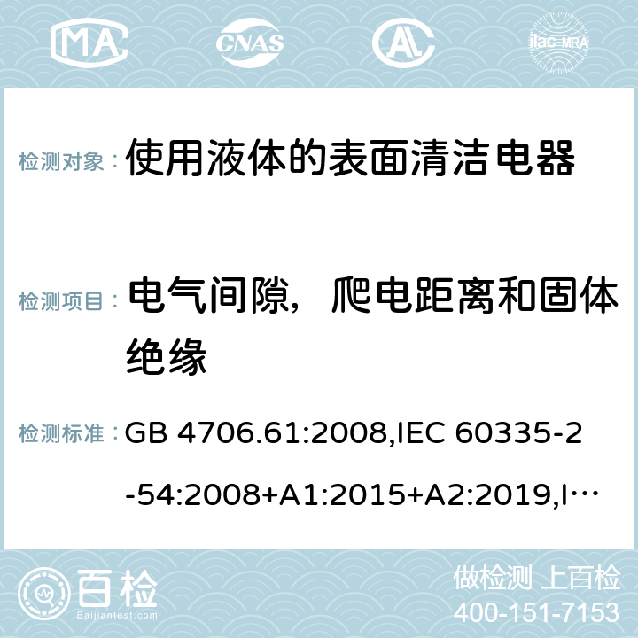 電氣間隙，爬電距離和固體絕緣 家用和類似用途電器安全–第2-54部分:使用液體或蒸汽的表面清潔器具的特殊要求 GB 4706.61:2008,IEC 60335-2-54:2008+A1:2015+A2:2019,IEC 60335-2-54:2002+A1:2004+A2:2007,EN 60335-2-54:2008+A11:2012+A1:2015,AS/NZS 60335.2.54:2010+A1:2010+A2:2016+A3:2020