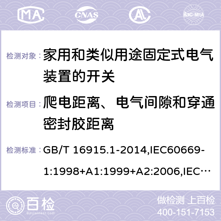 爬电距离、电气间隙和穿通密封胶距离 家用开关和类似器件电气绝缘通用要求 家用和类似用途固定式电气装置的开关 第1部分 通用要求 GB/T 16915.1-2014,IEC60669-1:1998+A1:1999+A2:2006,IEC60669-1:2017 ,EN60669-1:1999+A2:2008,EN60669-1:2018, BS EN60669-1:2018,AS/NZS 60669.1:2013, AS/NZS 60669.1:2020 23