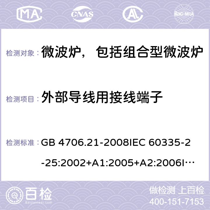 外部导线用接线端子 家用和类似用途电器的安全 微波炉，包括组合型微波炉的特殊要求 GB 4706.21-2008
IEC 60335-2-25:2002+A1:2005+A2:2006
IEC 60335-2-25:2010+A1:2014+A2:2015
EN 60335-2-25:2002+A1:2005+A2:2006+A11:2010
EN 60335-2-25:2012+A1:2015+A2:2016 
AS/NZS 60335.2.25:2011+A1:2015+A2:2017 26