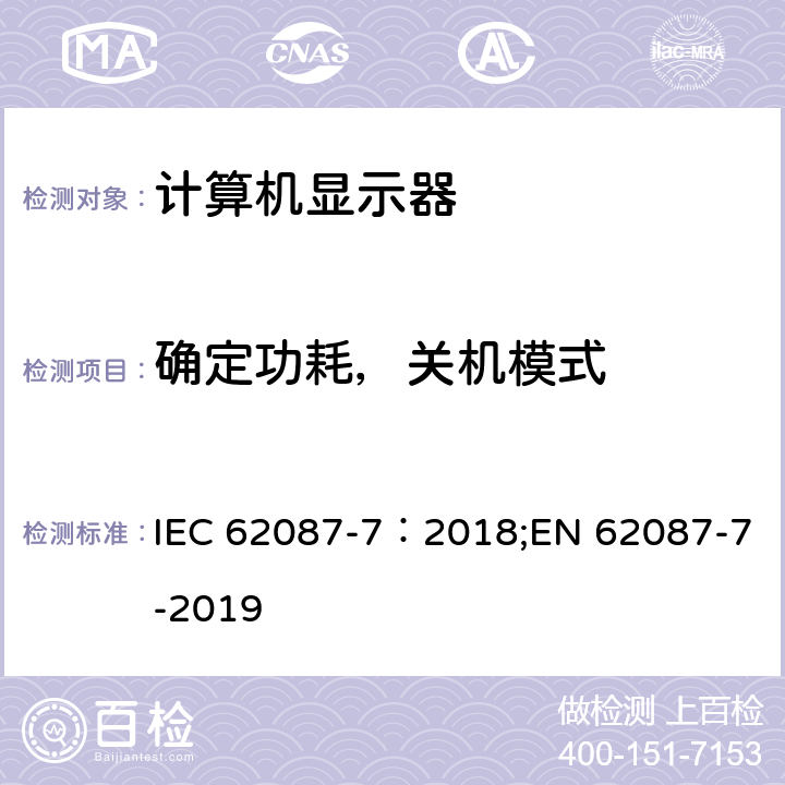确定功耗，关机模式 音频，视频及其相关产品-功耗测量 part 7: 计算机显示器 IEC 62087-7：2018;EN 62087-7-2019 6.7