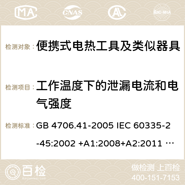 工作温度下的泄漏电流和电气强度 家用和类似用途电器的安全 便携式电热工具及其类似器具的特殊要求 GB 4706.41-2005 IEC 60335-2-45:2002 +A1:2008+A2:2011 EN 60335-2-45:2002 +A1:2008+A2:2012 AS/NZS 60335.2.45:2012 13