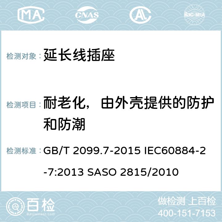 耐老化，由外壳提供的防护和防潮 家用和类似用途插头插座 第2-7部分：延长线插座的特殊要求 GB/T 2099.7-2015 IEC60884-2-7:2013 SASO 2815/2010 16