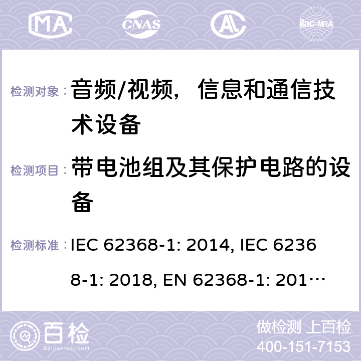 带电池组及其保护电路的设备 《音频/视频，信息和通信技术设备 - 第1部分：安全要求》 IEC 62368-1: 2014, IEC 62368-1: 2018, EN 62368-1: 2014+A11: 2017, UL 62368-1-2014, AS/NZS 62368.1:2018, J62368-1 (H30) 附录 M