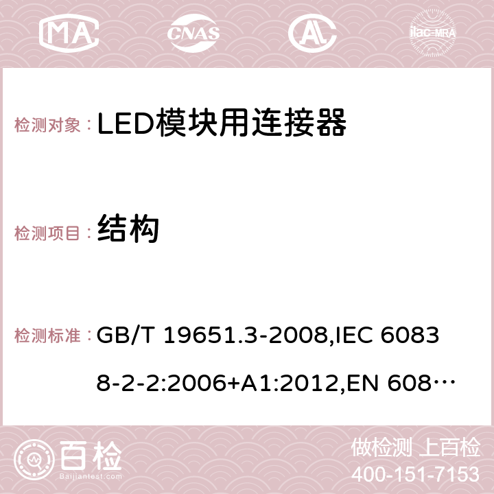 结构 杂类灯座 第2部分:LED模块用连接器的特殊要求 GB/T 19651.3-2008,
IEC 60838-2-2:2006+A1:2012,
EN 60838-2-2:2006 11