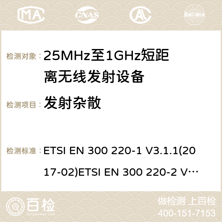 发射杂散 电磁兼容性及无线频谱事物（ERM）；短距离传输设备；工作在25MHz至1000MHz之间并且功率在500mW以下的射频设备；第1部分：技术特性及测试方法电磁兼容性及无线频谱事物（ERM）；短距离传输设备；工作在25MHz至1000MHz之间并且功率在500mW以下的射频设备；第2部分：含RE指令第3.2条项下主要要求的EN协调标准 ETSI EN 300 220-1 V3.1.1(2017-02)
ETSI EN 300 220-2 V3.1.1(2017-02) 5.9.1.1