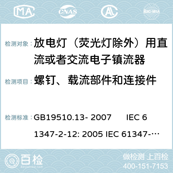 螺钉、载流部件和连接件 灯的控制装置 第2-12部分：放电灯（荧光灯除外）用直流或者交流电子镇流器的特殊要求 GB19510.13- 2007 IEC 61347-2-12: 2005 IEC 61347-2-12: 2005 +A1:2010 EN 61347-2-12: 2005 EN 61347-2-12: 2005 +A1:2010 cl.20