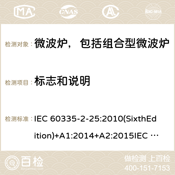 标志和说明 家用和类似用途电器的安全微波炉，包括组合型微波炉的特殊要求 IEC 60335-2-25:2010(SixthEdition)+A1:2014+A2:2015IEC 60335-2-25:2020(SeventhEdition)EN 60335-2-25:2012+A1:2015+A2:2016IEC 60335-2-25:2002(FifthEdition)+A1:2005+A2:2006AS/NZS 60335.2.25:2011+A1:2015+A2:2017 AS/NZS 60335.2.25:2020 GB 4706.21-2008 7