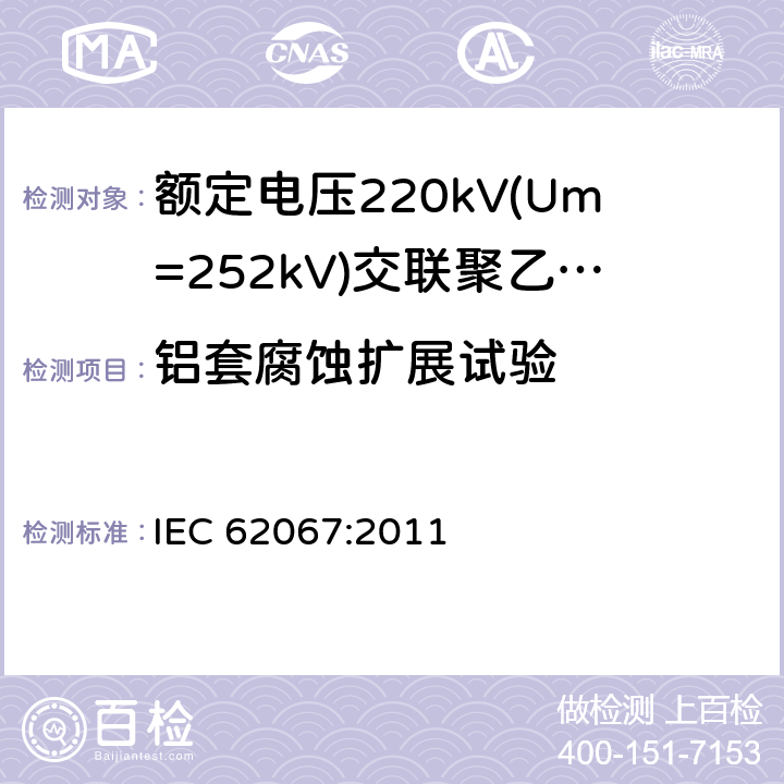 铝套腐蚀扩展试验 IEC 62067-2011 额定电压150kV(Um=170 kV)以上至500kV(Um=550kV)挤包绝缘及其附件的电力电缆 试验方法和要求
