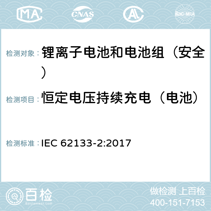 恒定电压持续充电（电池） 《含碱性或其它非酸性电解质的蓄电池和蓄电池组--便携式密封蓄电池和蓄电池组的安全要求--第2部分:锂系统》 IEC 62133-2:2017 7.2.1