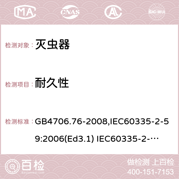 耐久性 家用和类似用途电器的安全　灭虫器的特殊要求 GB4706.76-2008,IEC60335-2-59:2006(Ed3.1) 
IEC60335-2-59:2002+A1:2006+A2:2009,
EN60335-2-59:2003+A11:2018 18