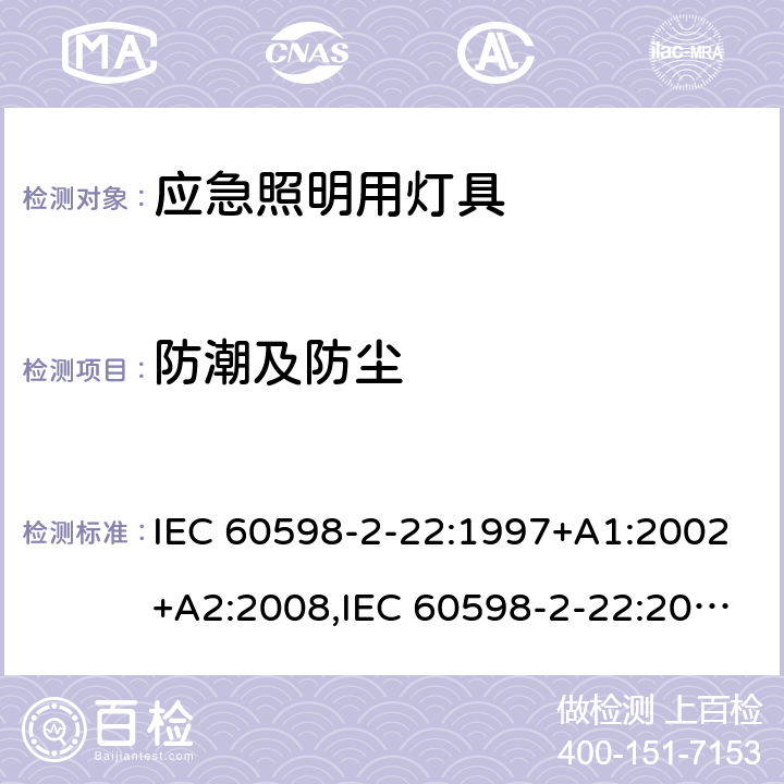 防潮及防尘 IEC 60598-2-22 灯具 第2-22部分：特殊要求 应急照明用灯具 :1997+A1:2002+A2:2008,:2014+A1:2017,EN 60598-2-22:2014+A1:2020,AS/NZS 60598.2.22:2005,AS 2293.1:2005+A1:2008+A2:2014,AS 2293.2:1995+A1:1998+A2:2008+A3:2012,AS 2293.3:2005+A1:2010+A2:2012,MS 619-2-22:2005 13