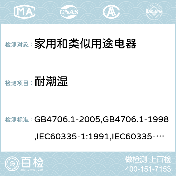 耐潮湿 家用和类似用途电器的安全 第1部分：通用要求 GB4706.1-2005,GB4706.1-1998,IEC60335-1:1991,IEC60335-1:2010+A1:2013+A2:2016,EN 60335-1: 2012+A11:2014+A13:2017+A14:2019 15