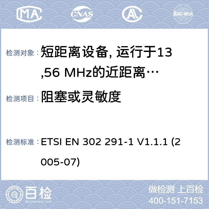 阻塞或灵敏度 电磁兼容性及无线频谱事物（ERM）; 短距离设备(SRD)；运行于13,56 MHz的近距离感应数据通信设备；第1部分：技术特性和试验方法 ETSI EN 302 291-1 V1.1.1 (2005-07) 条款8