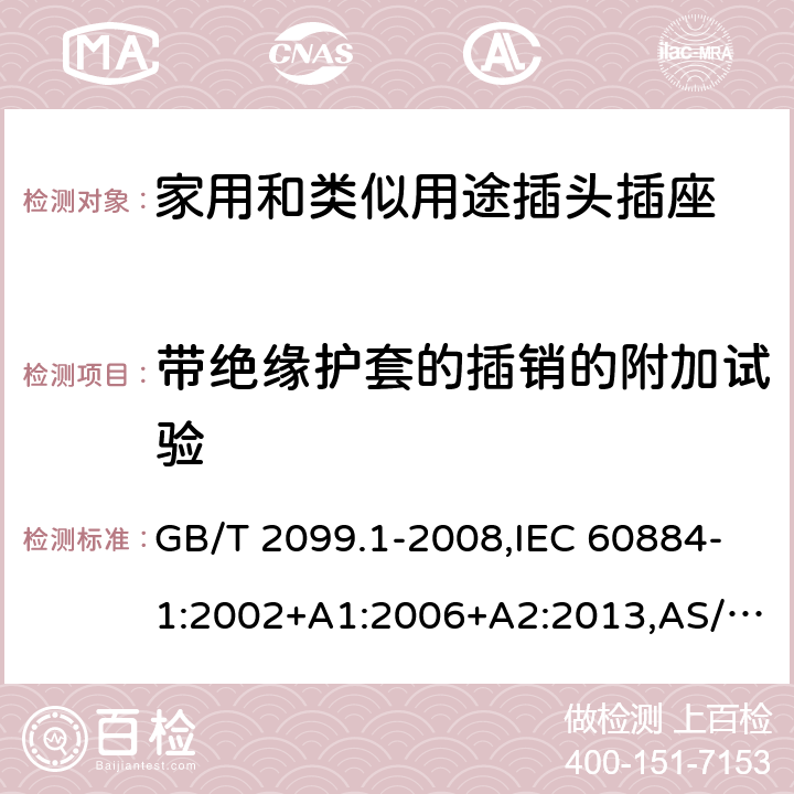 带绝缘护套的插销的附加试验 家用和类似用途插头插座 第1部分：通用要求 GB/T 2099.1-2008,IEC 60884-1:2002+A1:2006+A2:2013,AS/NZS 60884.1-2013 30
