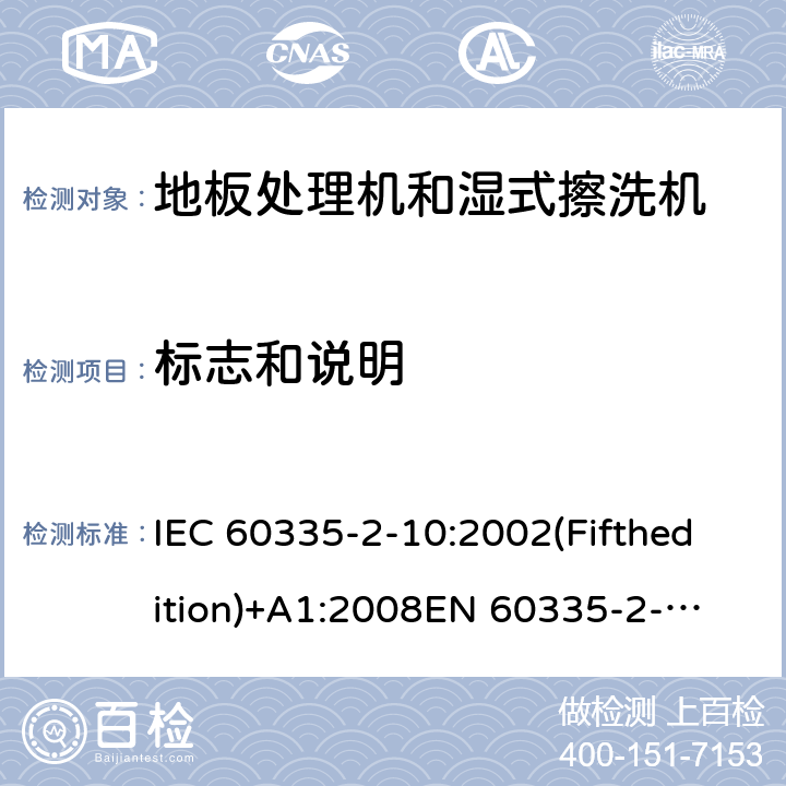 标志和说明 家用和类似用途电器的安全 地板处理机和湿式擦洗机的特殊要求 IEC 60335-2-10:2002(Fifthedition)+A1:2008
EN 60335-2-10:2003+A1:2008
AS/NZS 60335.2.10:2006+A1:2009
GB 4706.57-2008 7