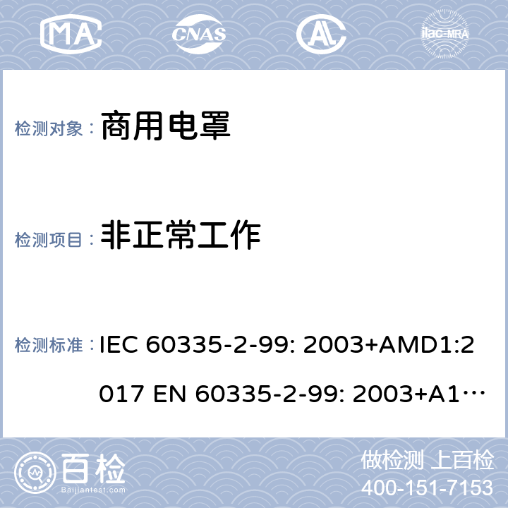 非正常工作 IEC 60335-2-99 家用和类似用途电器的安全 商用电罩的特殊要求 : 2003+AMD1:2017 EN 60335-2-99: 2003+A1:2019 19