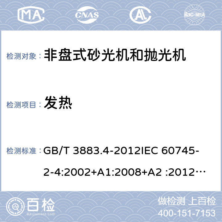 发热 手持式电动工具的安全 第2部分：非盘式砂光机和抛光机的专用要求 GB/T 3883.4-2012
IEC 60745-2-4:2002+A1:2008+A2 :2012
AS/NZS 60745.2.4-2009
 EN 60745-2-4:2009+A11:2011 12