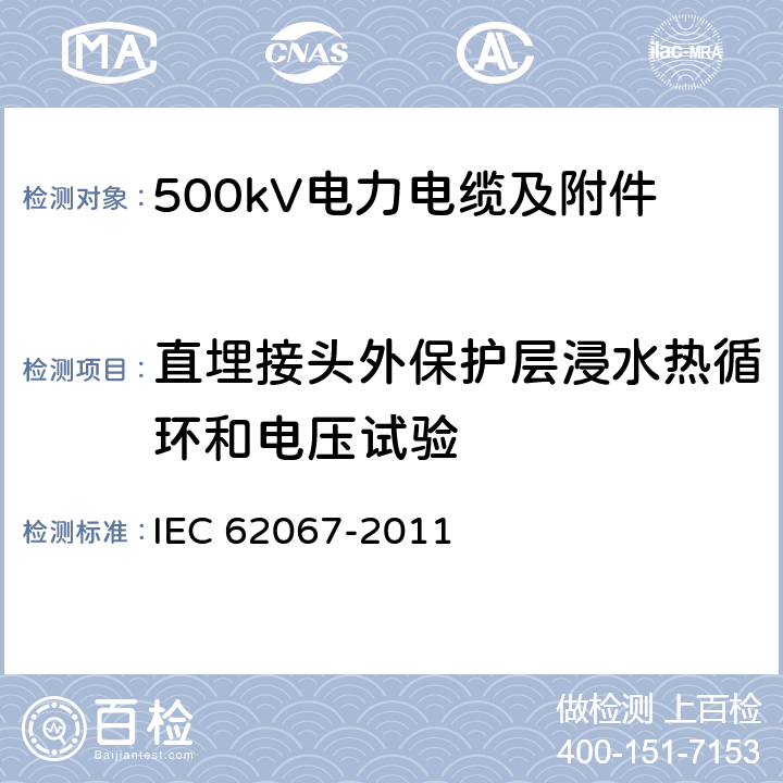 直埋接头外保护层浸水热循环和电压试验 额定电压500kV(Um=550kV)交联聚乙烯绝缘电力电缆及其附件 第3部分 额定电压500kV(Um=550kV)交联聚乙烯绝缘电力电缆附件 GB/T 22078.3-2008 IEC 62067-2011 13